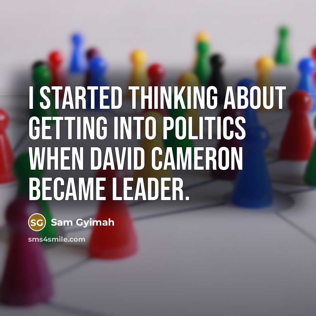 “I started thinking about getting into politics when David Cameron became leader.” quote by Sam Gyimah