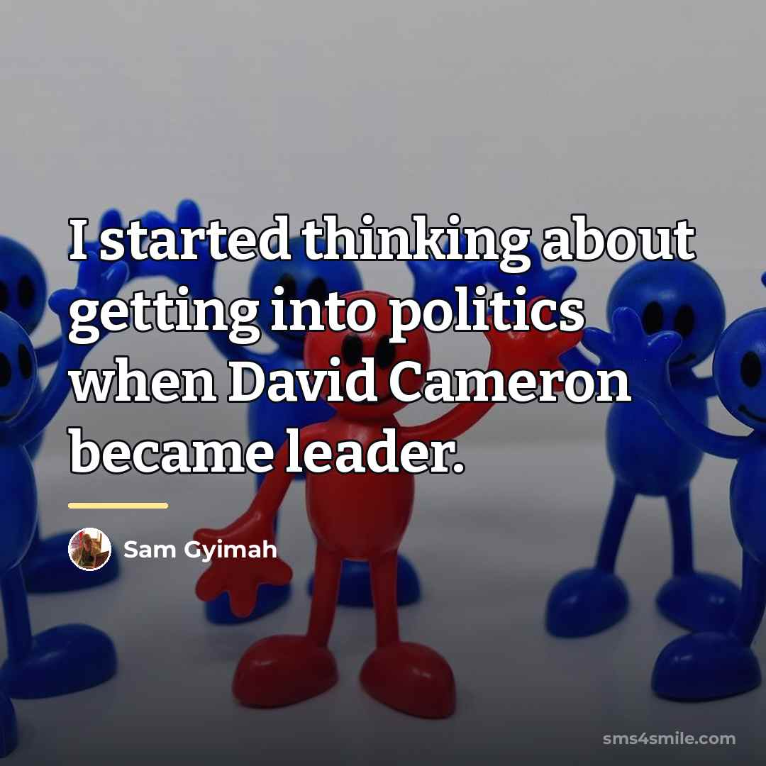 “I started thinking about getting into politics when David Cameron…” quote by Sam Gyimah