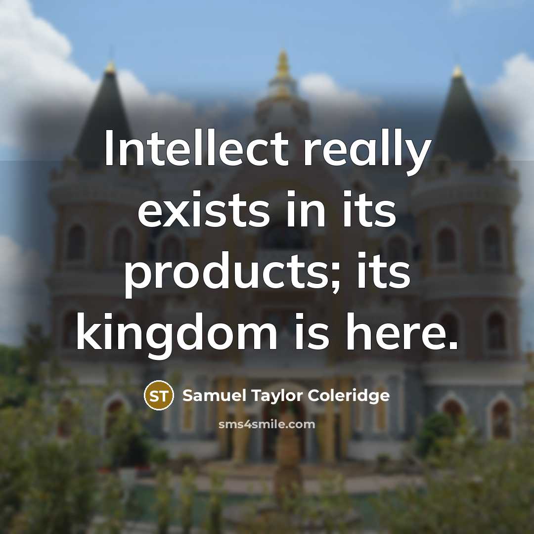 “Intellect really exists in its products; its kingdom is here.…” quote by Samuel Taylor Coleridge
