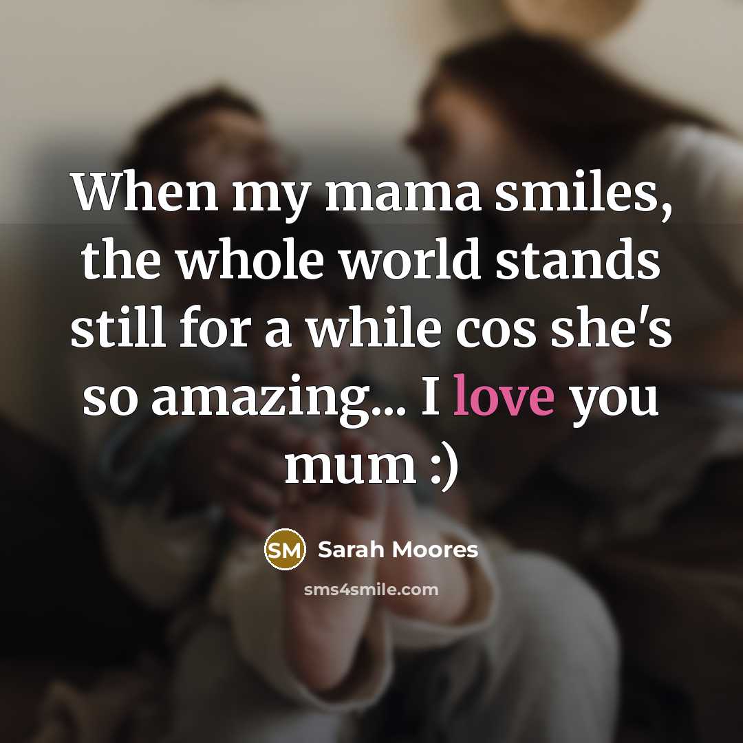 “When my mama smiles, the whole world stands still for…” quote by Sarah Moores