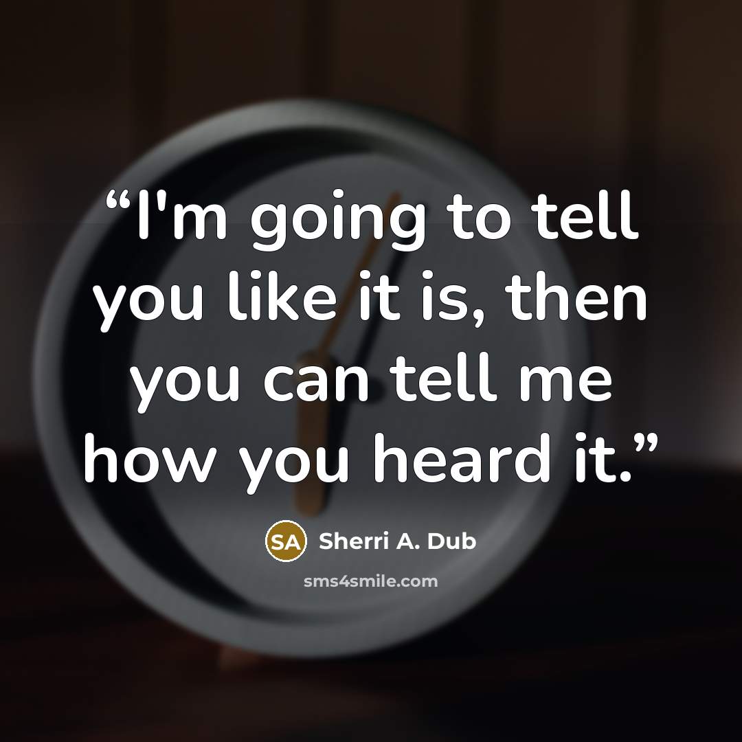“I'm going to tell you like it is, then you can tell me how you heard it.” quote by Sherri A. Dub