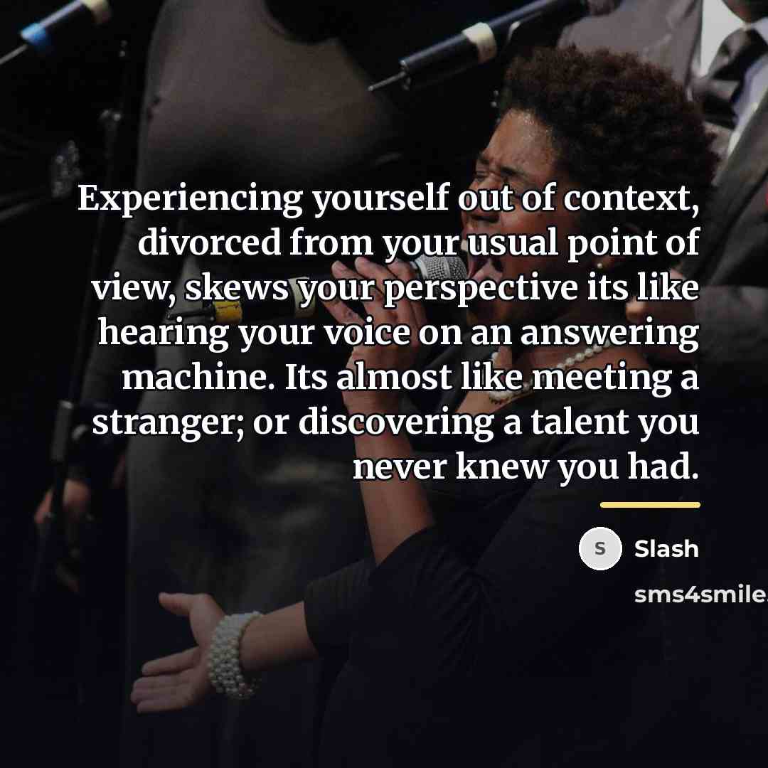 “Experiencing yourself out of context, divorced from your usual point…” quote by Slash