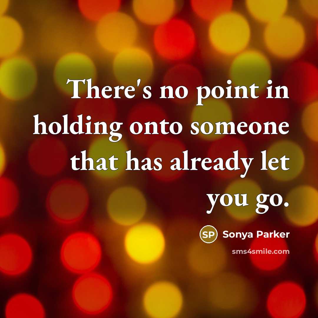 “There's no point in holding onto someone that has already let you go.” quote by Sonya Parker