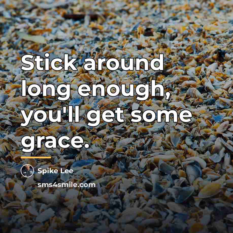 “Stick around long enough, you'll get some grace.…” quote by Spike Lee