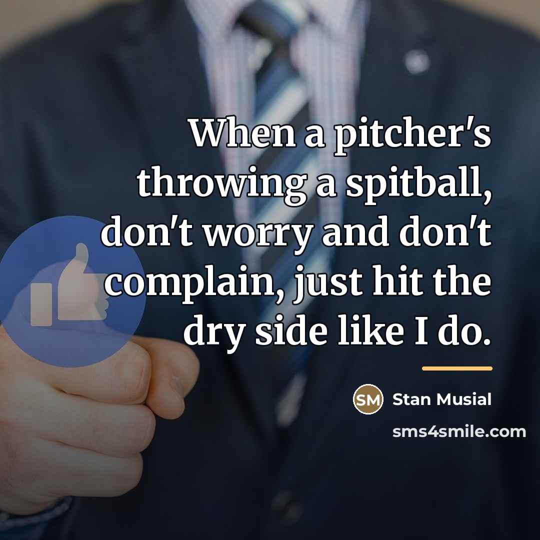 “When a pitcher's throwing a spitball, don't worry and don't…” quote by Stan Musial