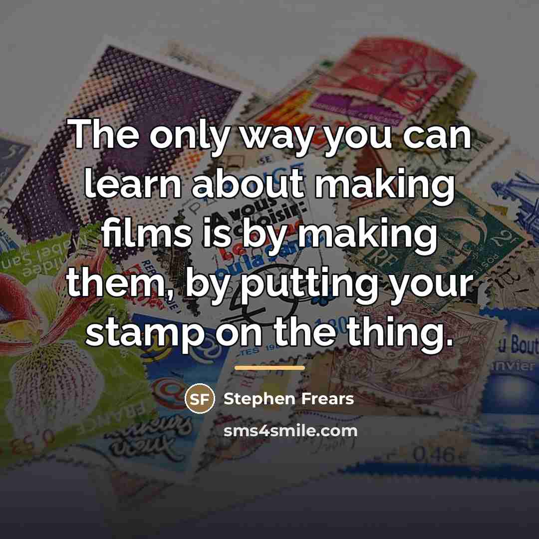 “The only way you can learn about making films is…” quote by Stephen Frears