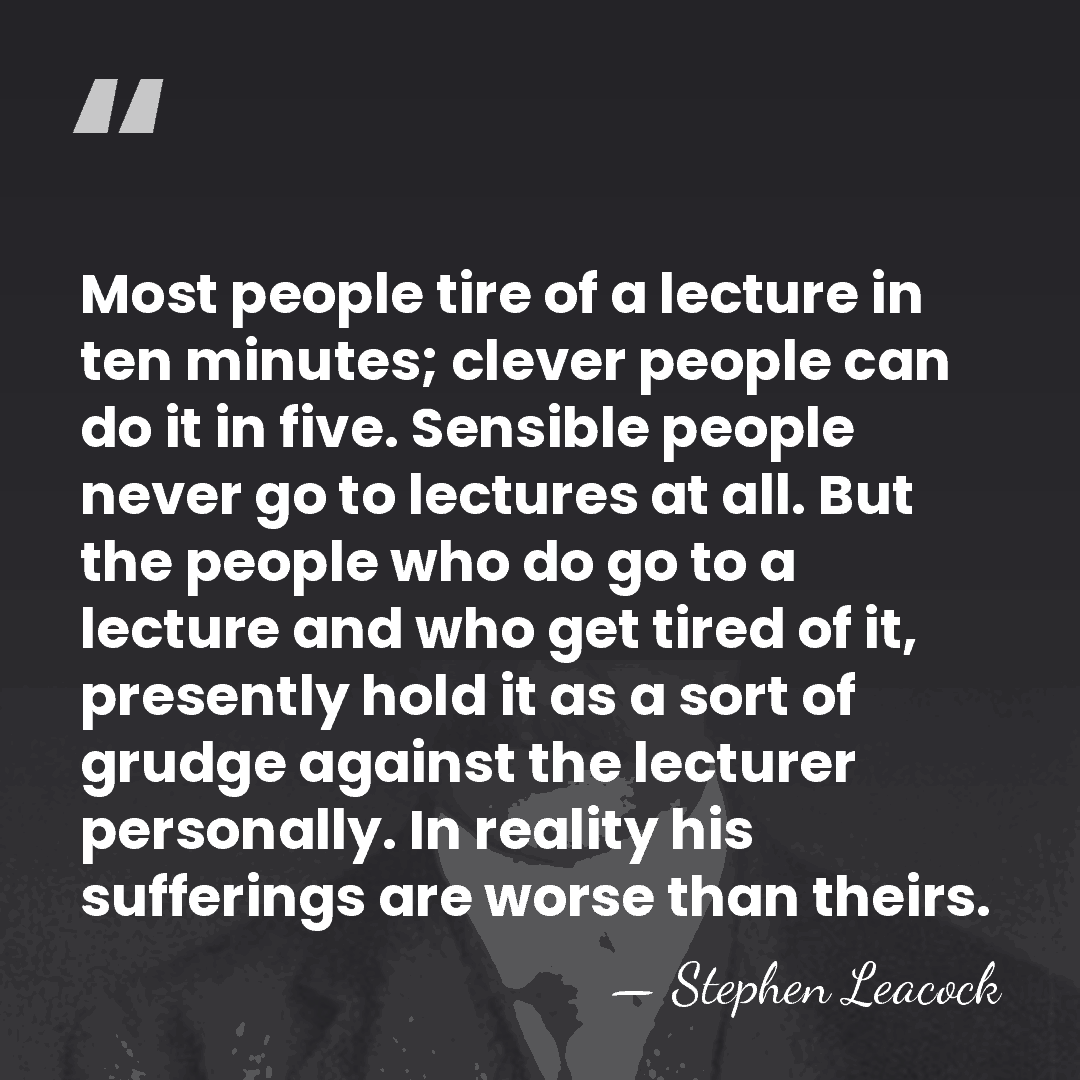 Most people tire of a lecture in ten minutes; clever people can&hellip; - Stephen Leacock