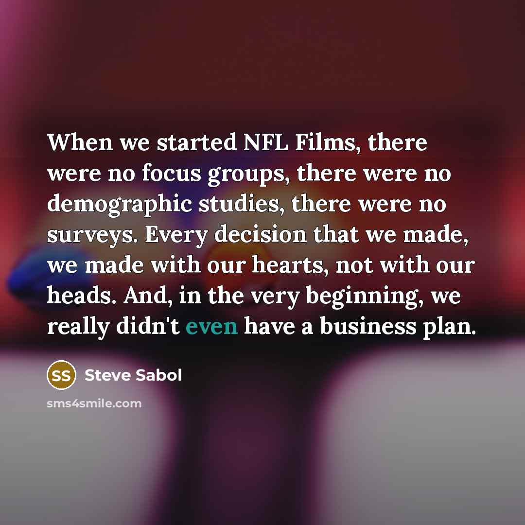 “When we started NFL Films, there were no focus groups,…” quote by Steve Sabol