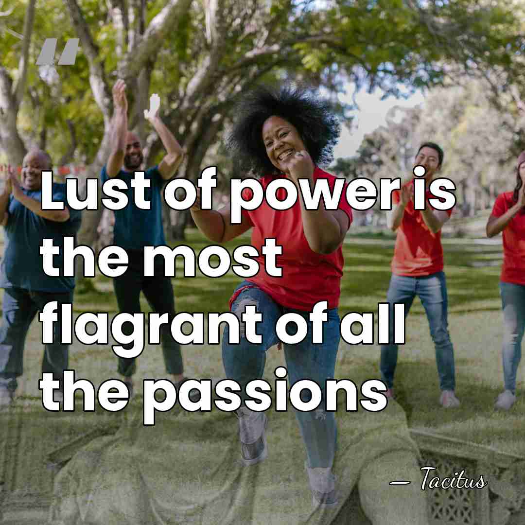 Lust of power is the most flagrant of all the passions - Tacitus