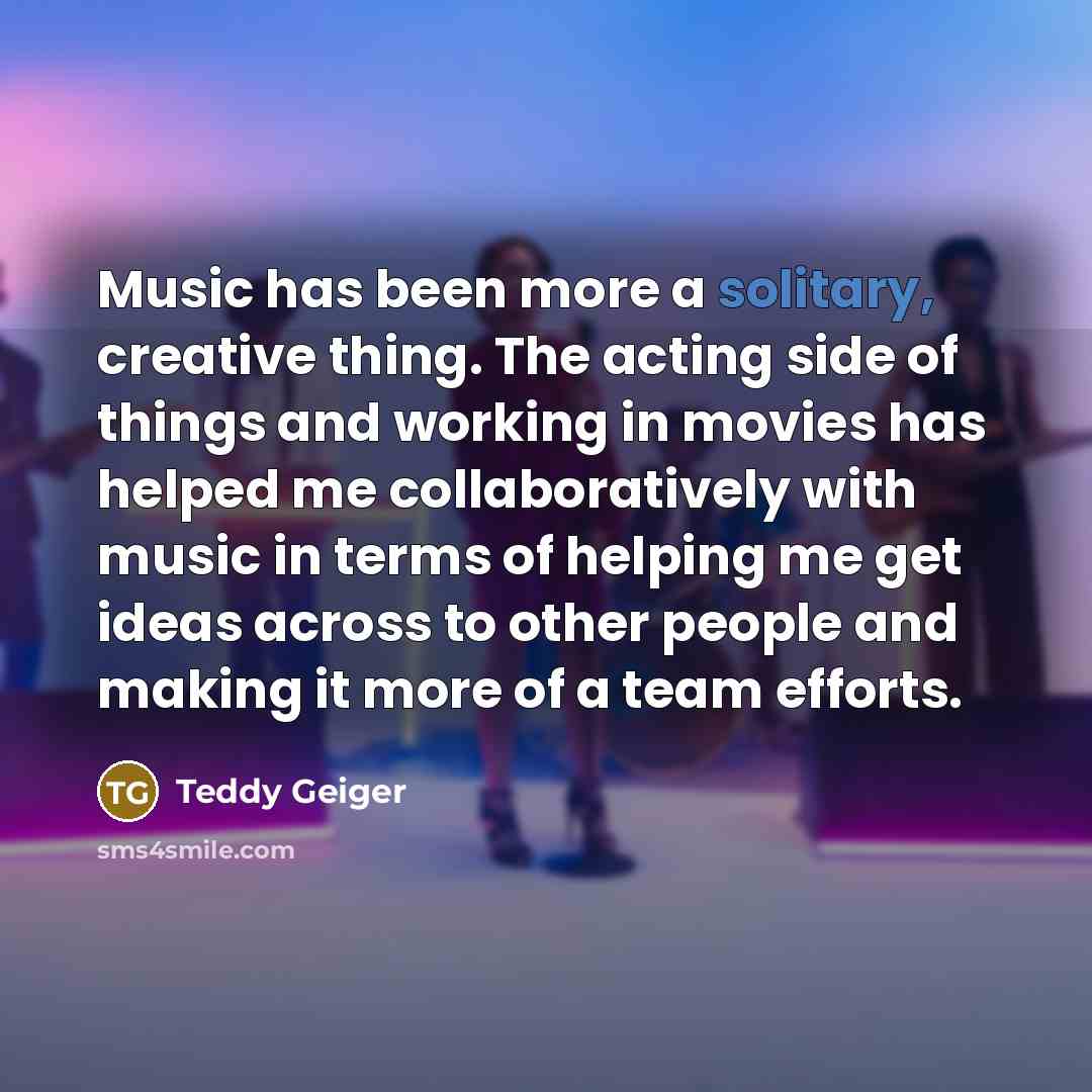 “Music has been more a solitary, creative thing. The acting…” quote by Teddy Geiger