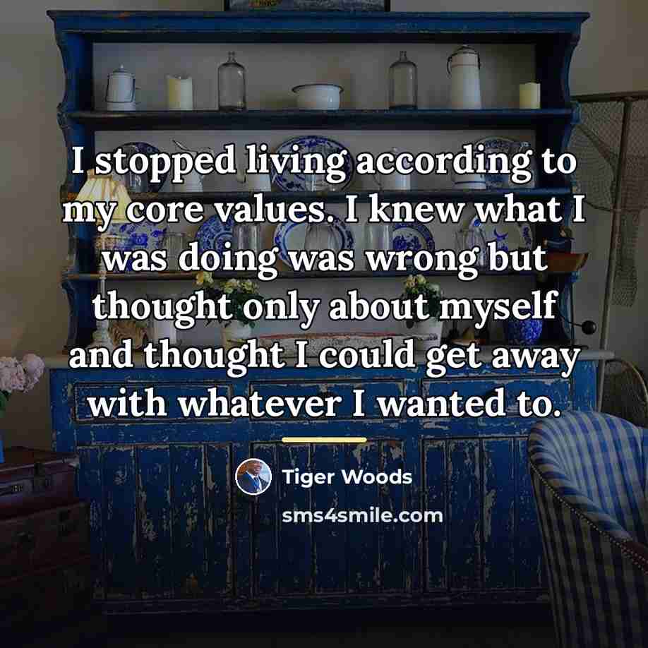 “I stopped living according to my core values. I knew…” quote by Tiger Woods