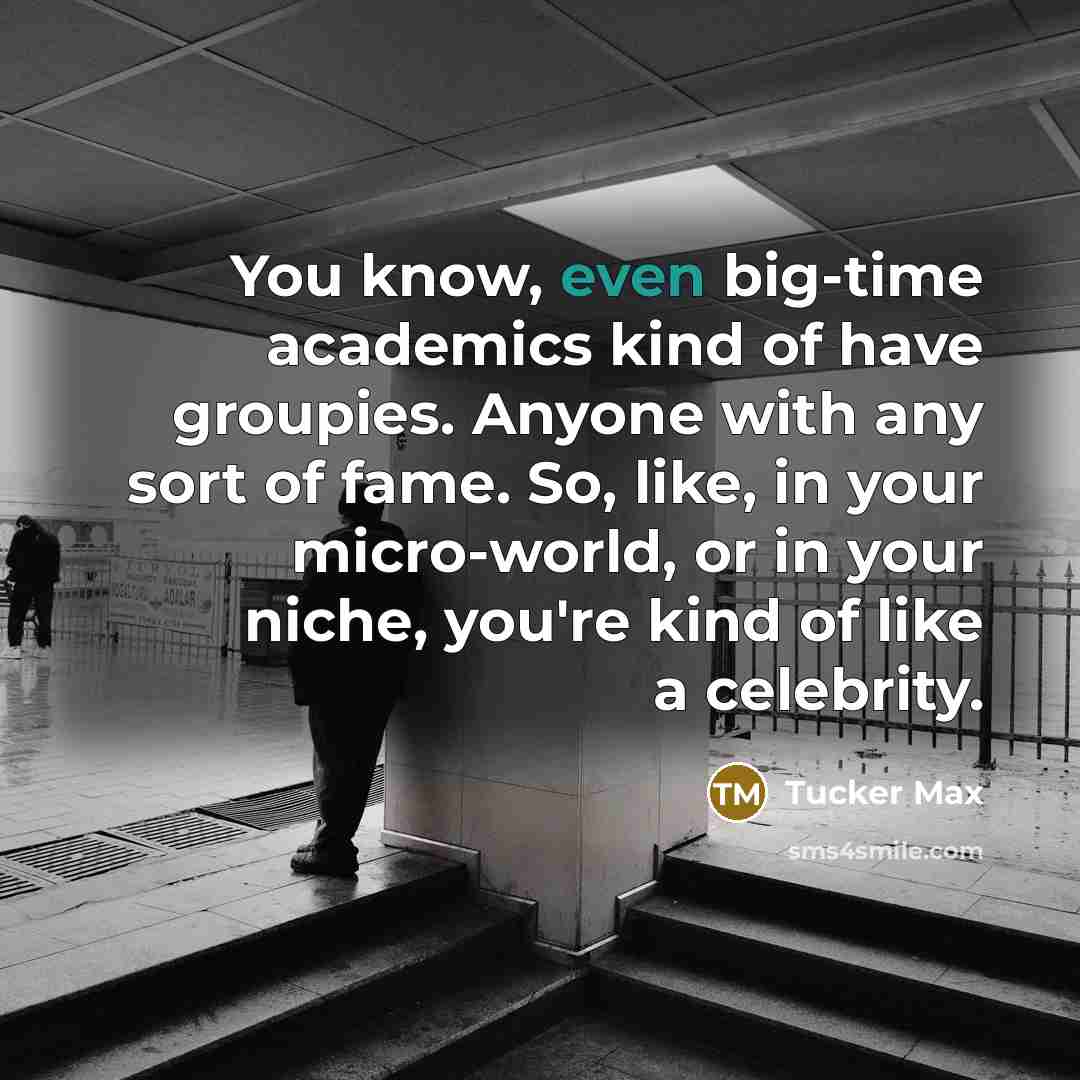 “You know, even big-time academics kind of have groupies. Anyone…” quote by Tucker Max
