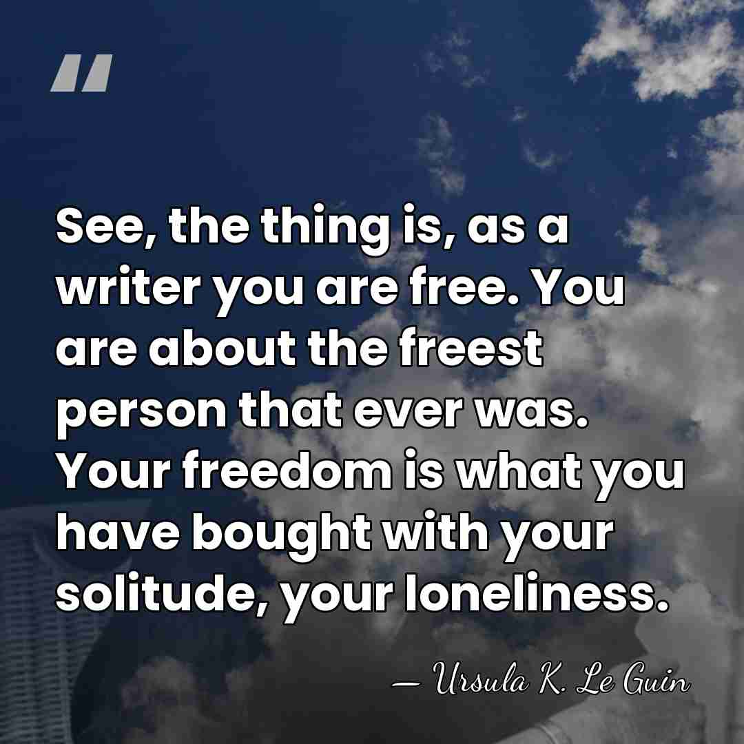 See, the thing is, as a writer you are free. You are&hellip; - Ursula K. Le Guin