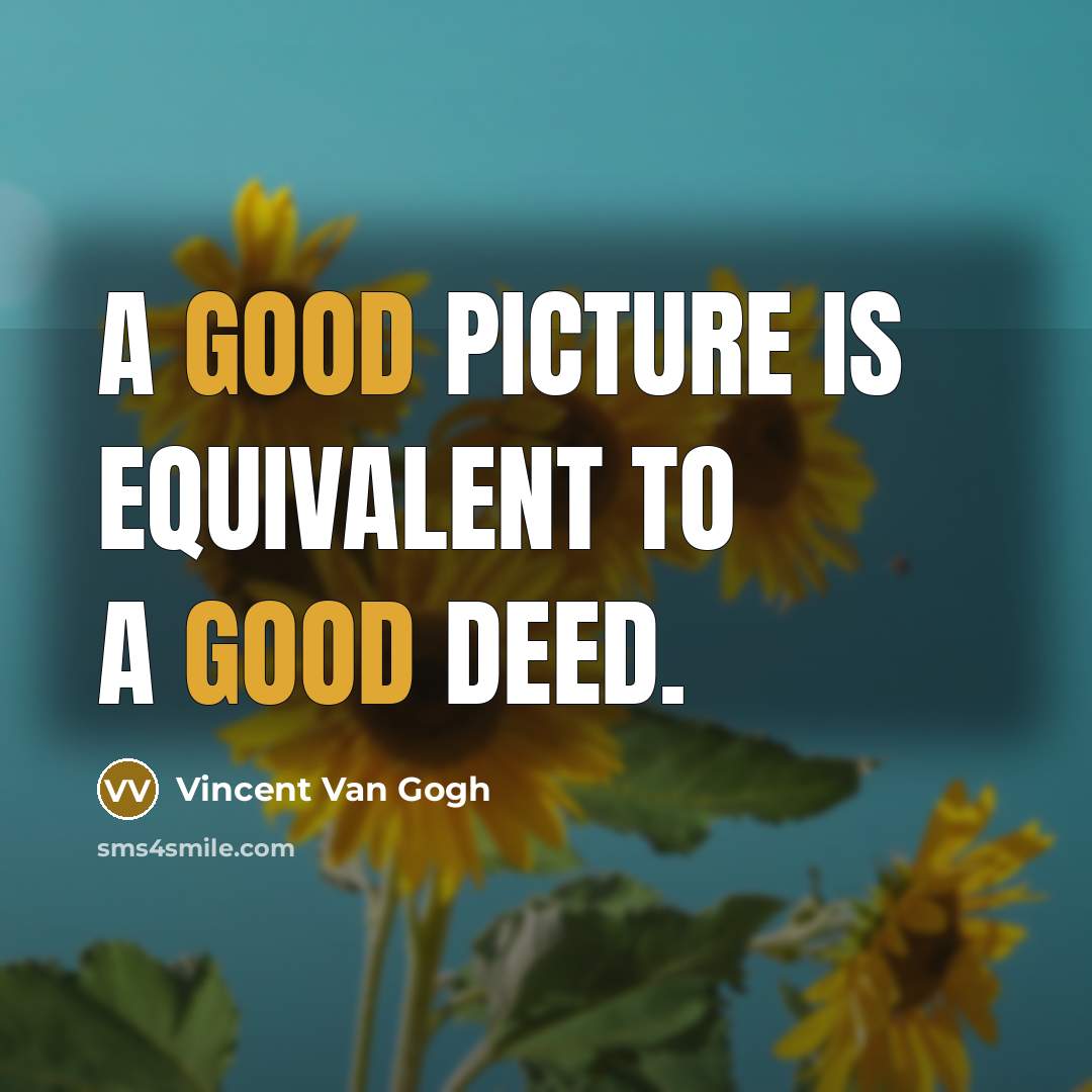 “A good picture is equivalent to a good deed.” quote by Vincent Van Gogh