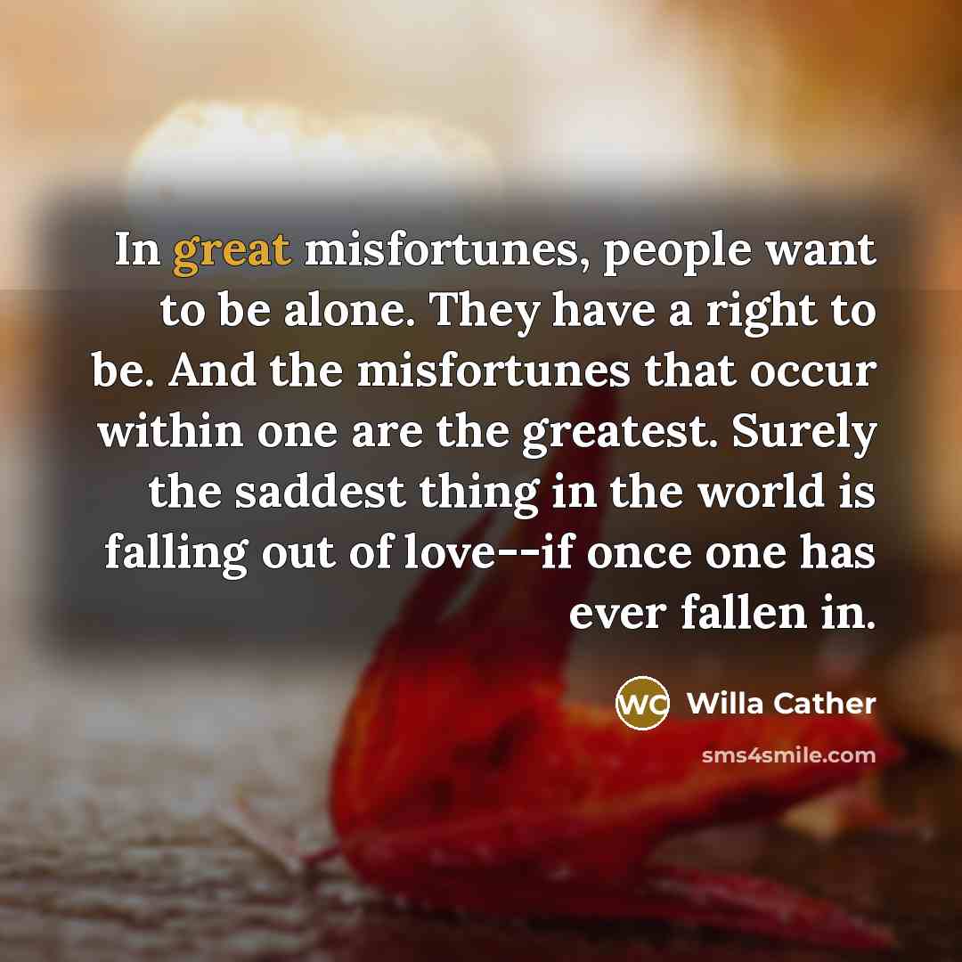 “In great misfortunes, people want to be alone. They have…” quote by Willa Cather