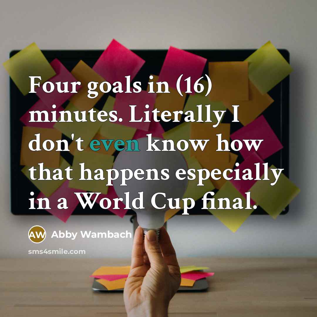 “Four goals in (16) minutes. Literally I don't even know…” quote by Abby Wambach