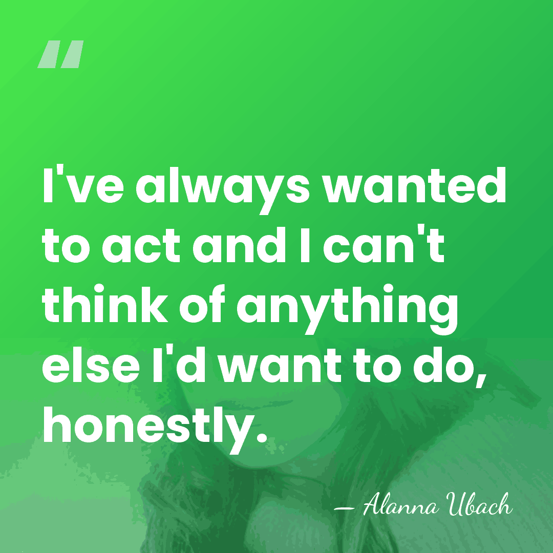 I've always wanted to act and I can't think of anything else&hellip; - Alanna Ubach