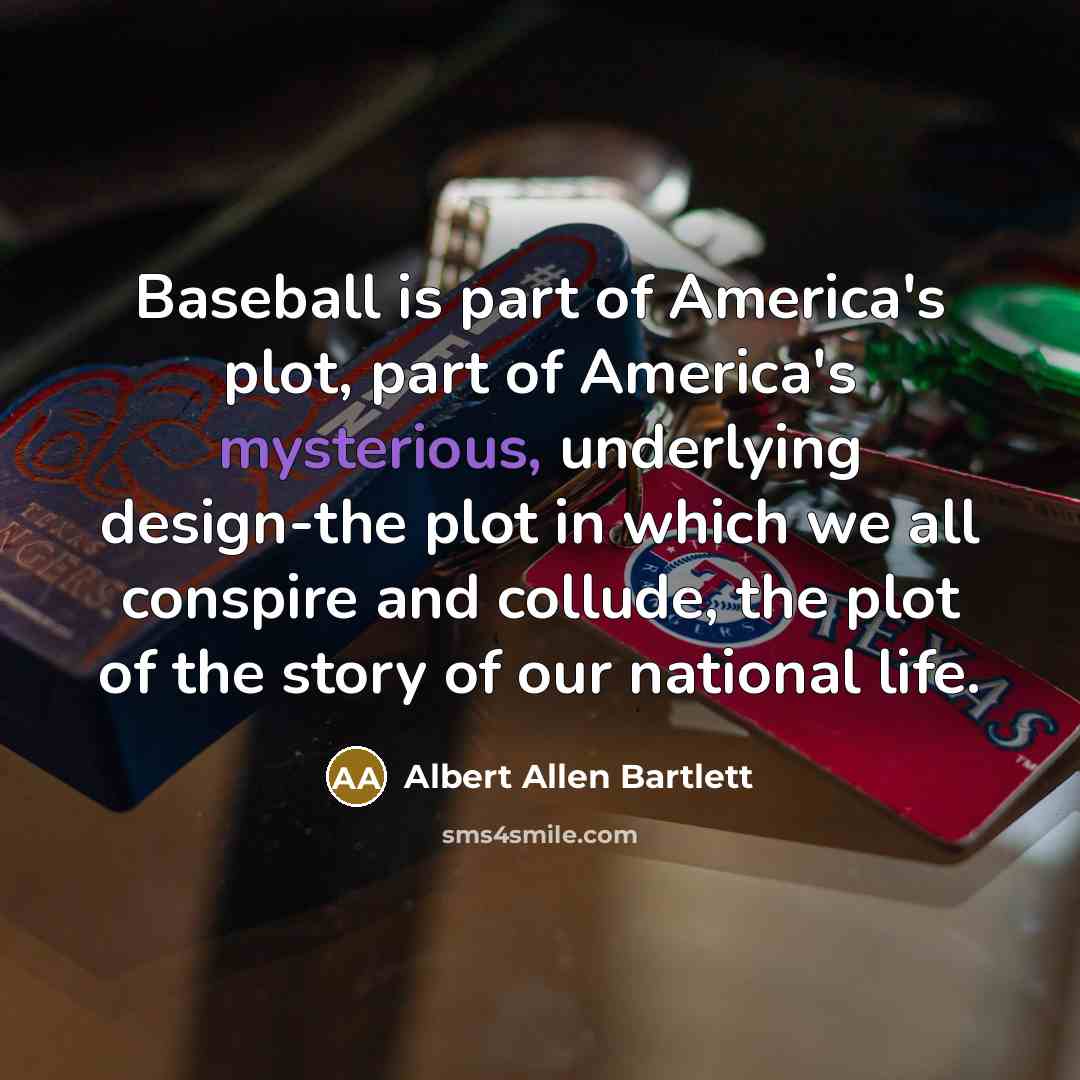 “Baseball is part of America's plot, part of America's mysterious,…” quote by Albert Allen Bartlett