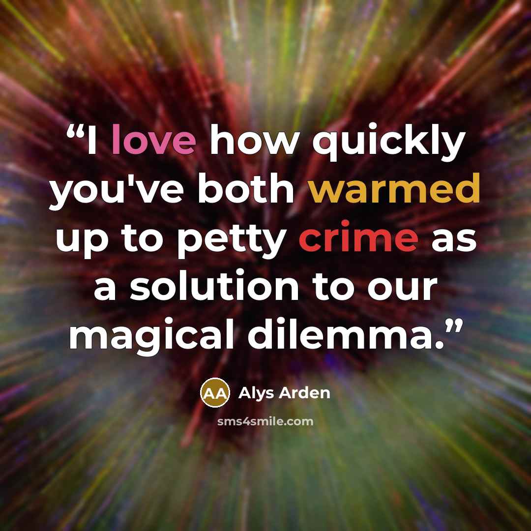 “I love how quickly you've both warmed up to petty crime as a solution to our magical dilemma.” quote by Alys Arden