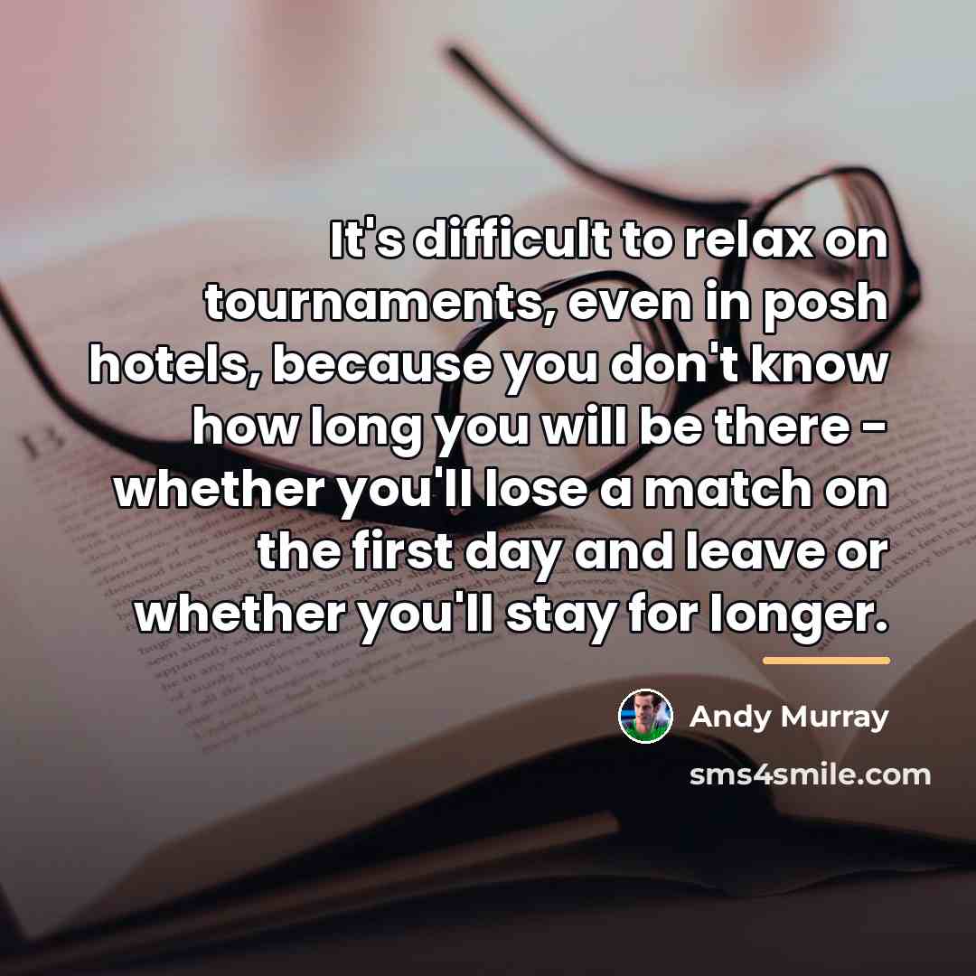 “It's difficult to relax on tournaments, even in posh hotels,…” quote by Andy Murray
