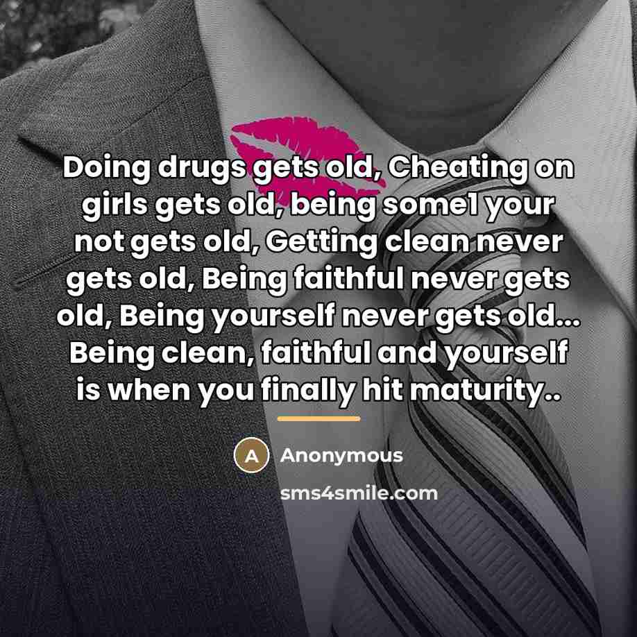 “Doing drugs gets old, Cheating on girls gets old, being…” quote by Anonymous