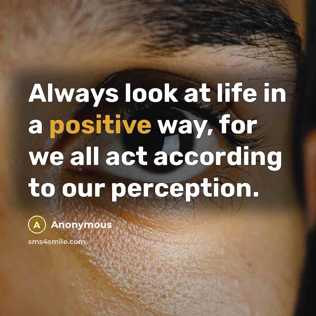 “Always look at life in a positive way, for we…” quote by Anonymous