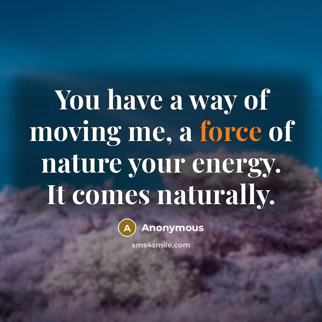 “You have a way of moving me, a force of…” quote by Anonymous
