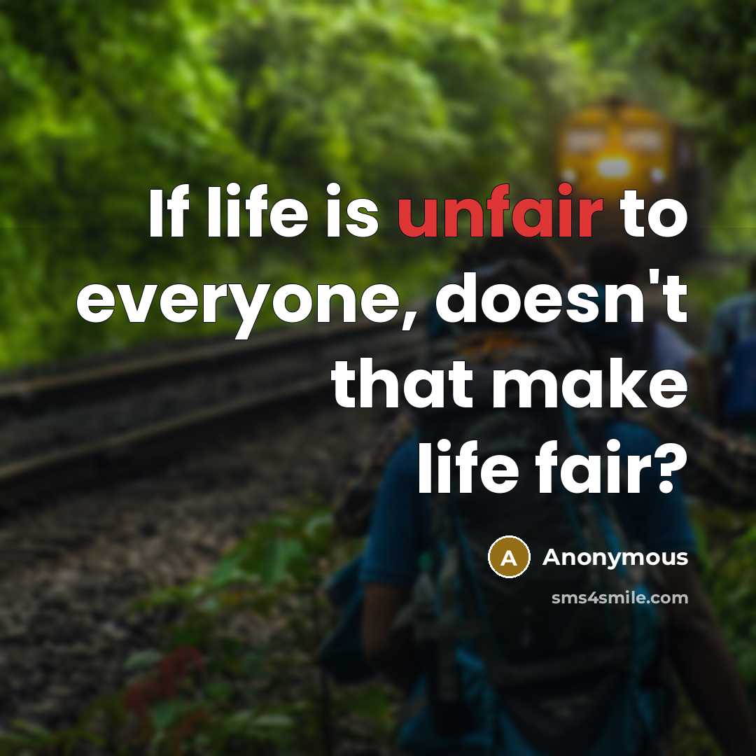 “If life is unfair to everyone, doesn't that make life fair?” quote by Anonymous