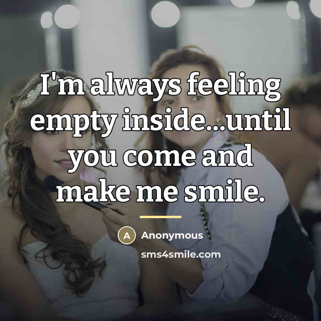 “I'm always feeling empty inside...until you come and make me…” quote by Anonymous