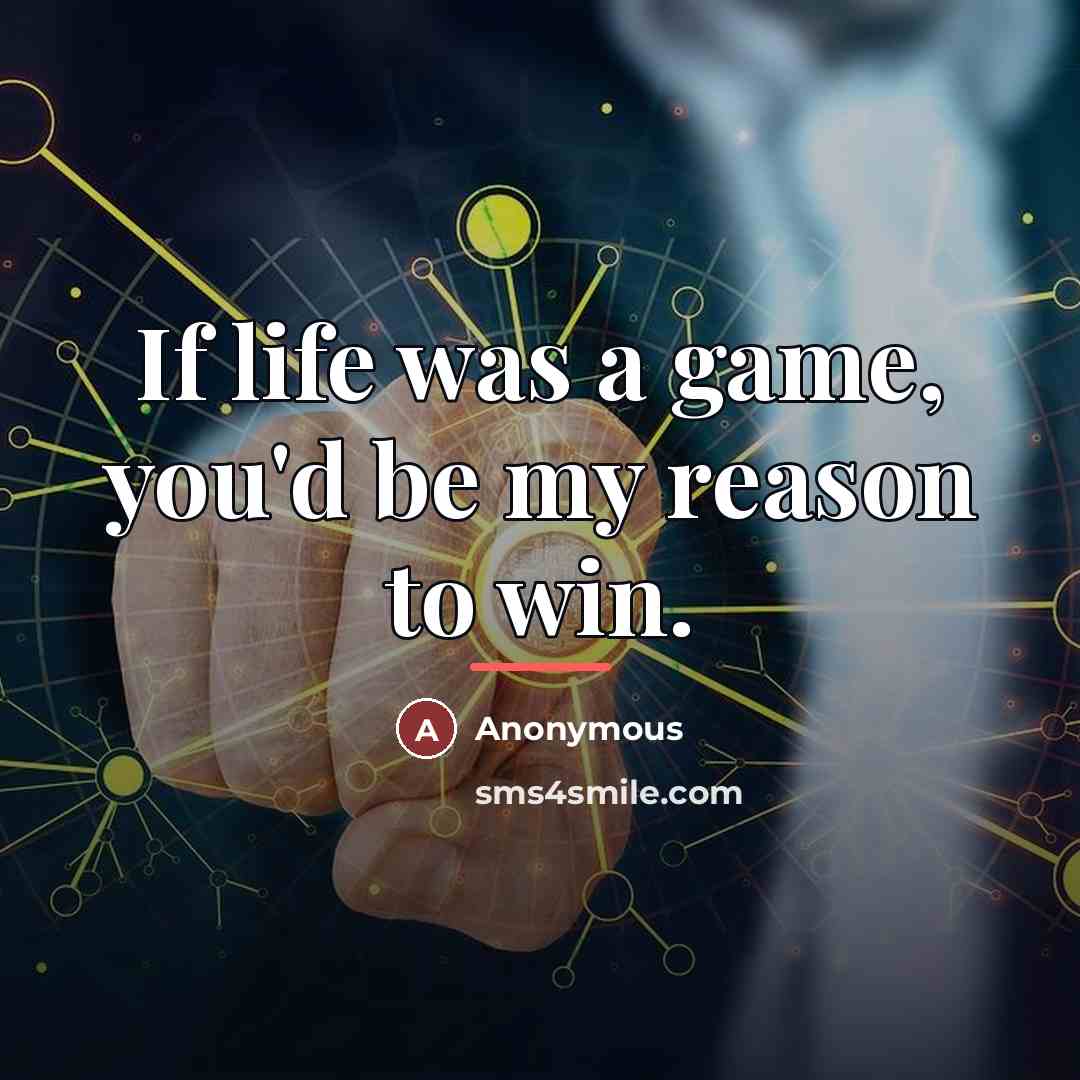 “If life was a game, you'd be my reason to…” quote by Anonymous