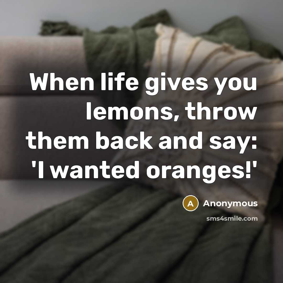 “When life gives you lemons, throw them back and say: 'I wanted oranges!'” quote by Anonymous