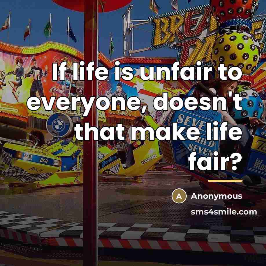 “If life is unfair to everyone, doesn't that make life…” quote by Anonymous