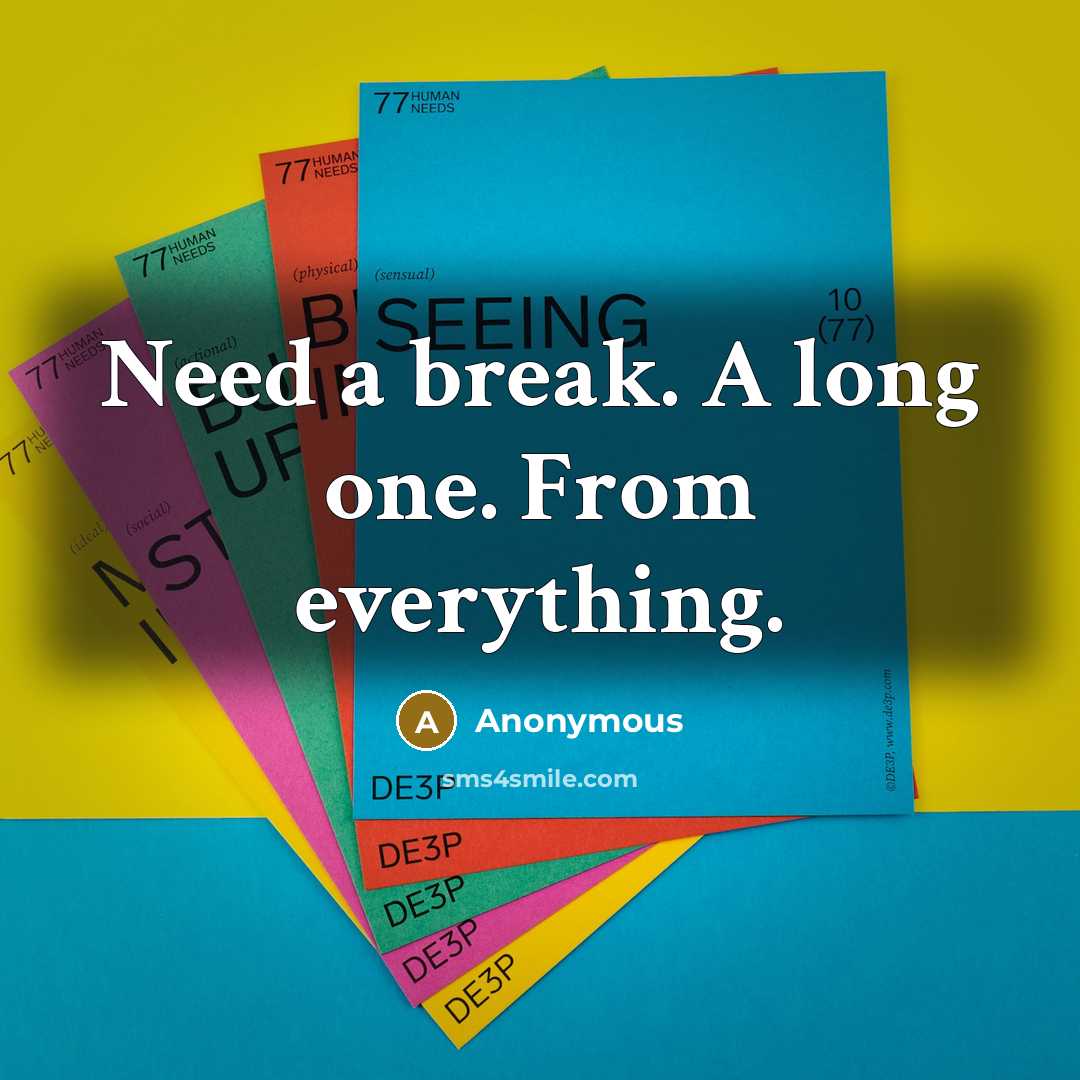 “Need a break. A long one. From everything.” quote by Anonymous