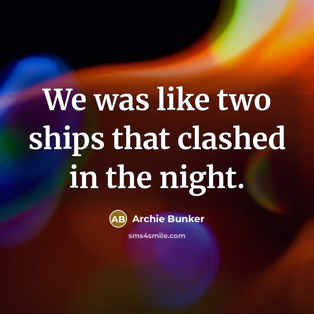 “We was like two ships that clashed in the night.…” quote by Archie Bunker