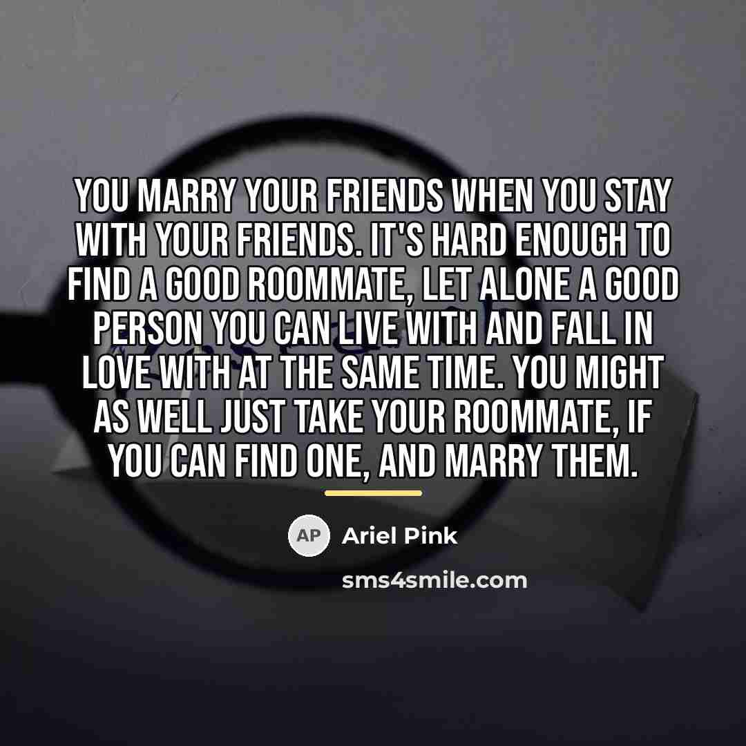 “You marry your friends when you stay with your friends.…” quote by Ariel Pink