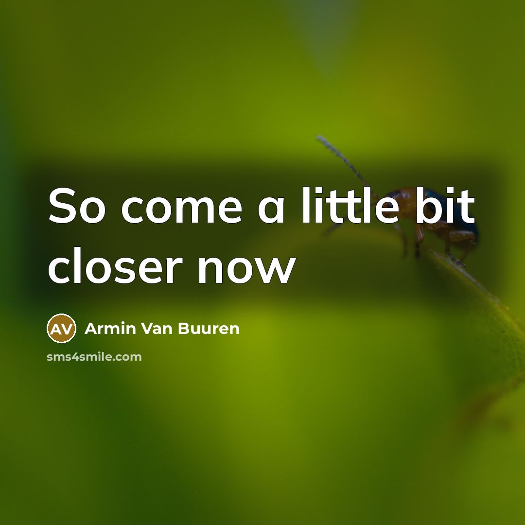 “So come a little bit closer now…” quote by Armin Van Buuren