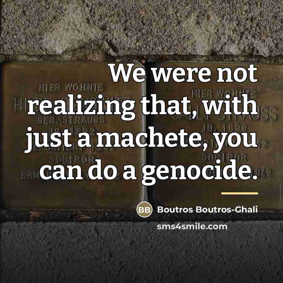 “We were not realizing that, with just a machete, you…” quote by Boutros Boutros-Ghali