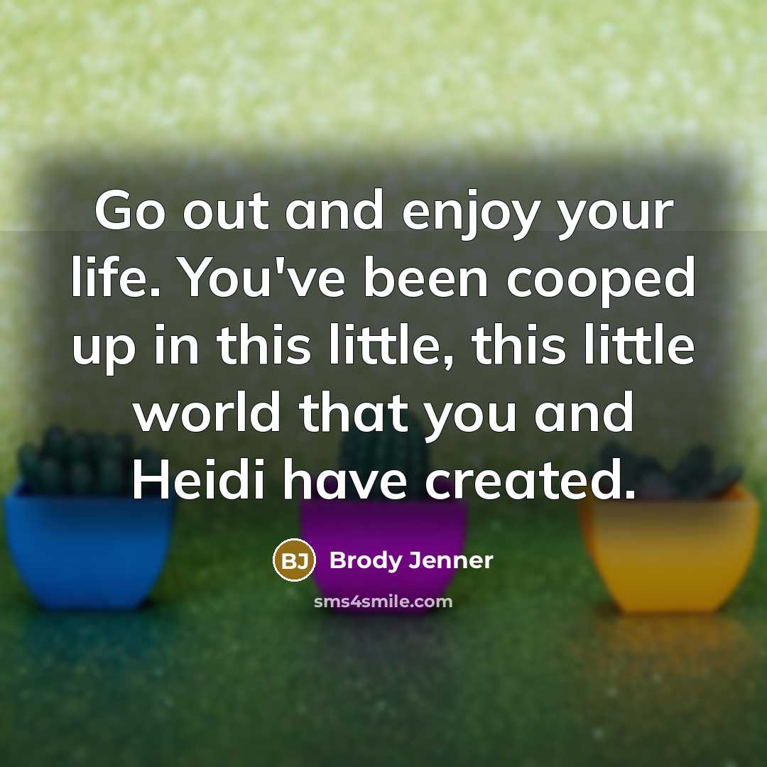“Go out and enjoy your life. You've been cooped up…” quote by Brody Jenner