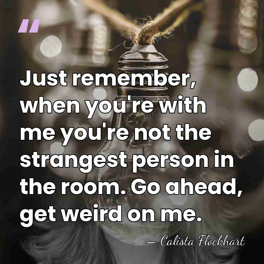 Just remember, when you're with me you're not the strangest person in&hellip; - Calista Flockhart