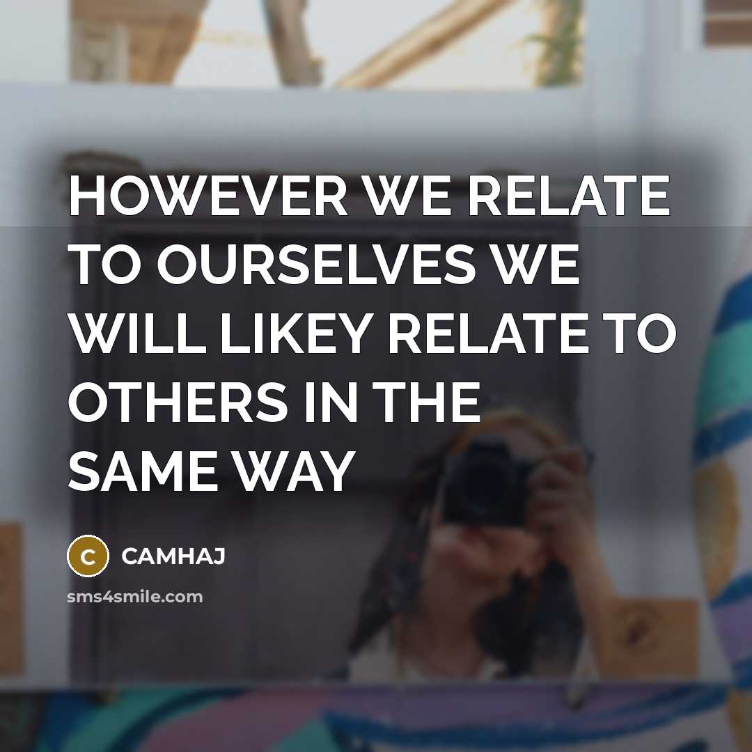 “HOWEVER WE RELATE TO OURSELVES WE WILL LIKEY RELATE TO…” quote by CAMHAJ