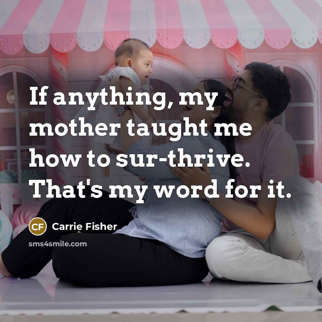 “If anything, my mother taught me how to sur-thrive. That's…” quote by Carrie Fisher