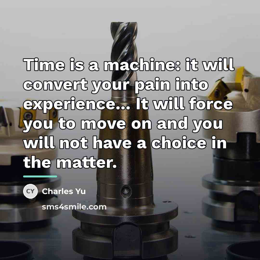 “Time is a machine: it will convert your pain into…” quote by Charles Yu