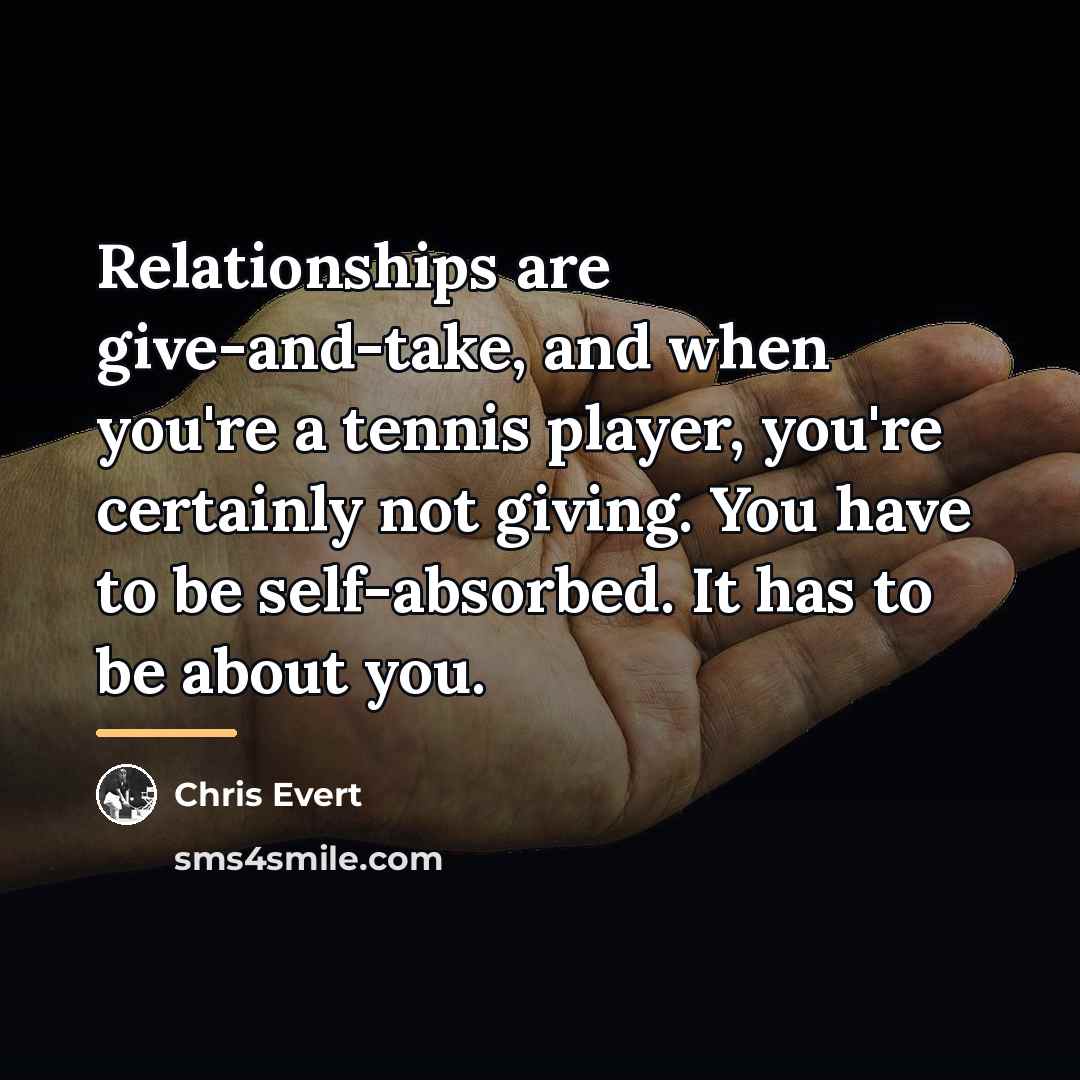 “Relationships are give-and-take, and when you're a tennis player, you're…” quote by Chris Evert