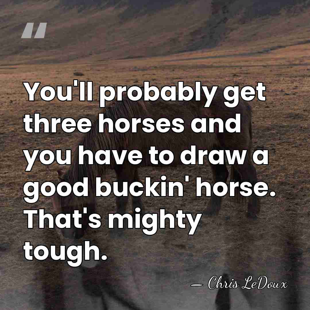 You'll probably get three horses and you have to draw a good&hellip; - Chris LeDoux
