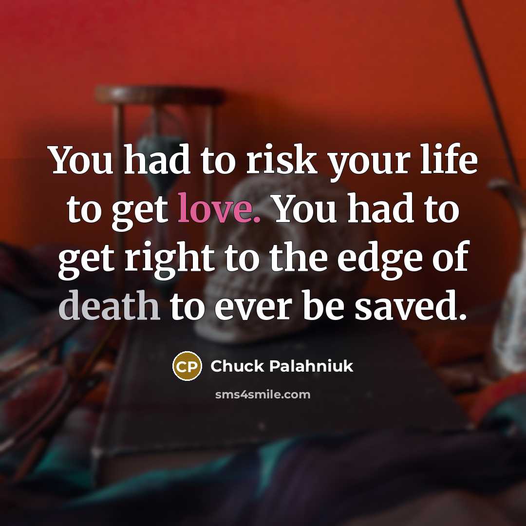 “You had to risk your life to get love. You…” quote by Chuck Palahniuk