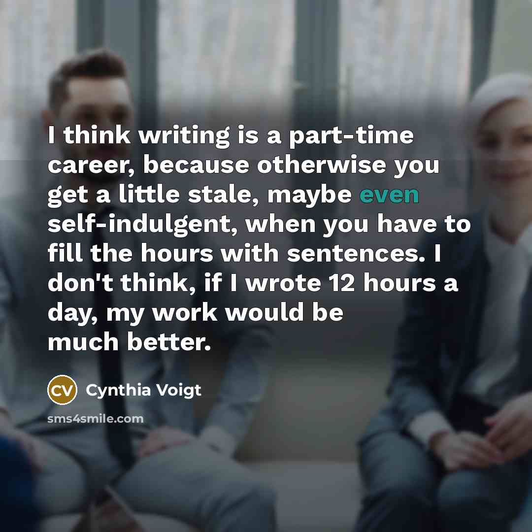 “I think writing is a part-time career, because otherwise you…” quote by Cynthia Voigt