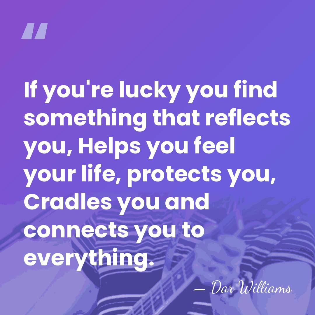 If you're lucky you find something that reflects you, Helps you feel&hellip; - Dar Williams