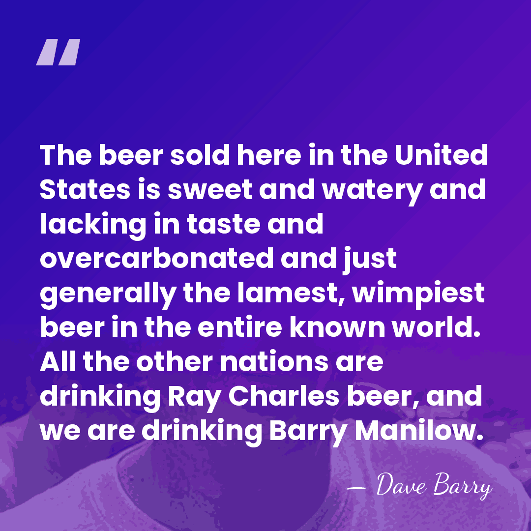 The beer sold here in the United States is sweet and watery&hellip; - Dave Barry