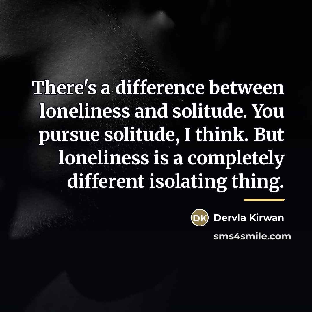 “There's a difference between loneliness and solitude. You pursue solitude,…” quote by Dervla Kirwan