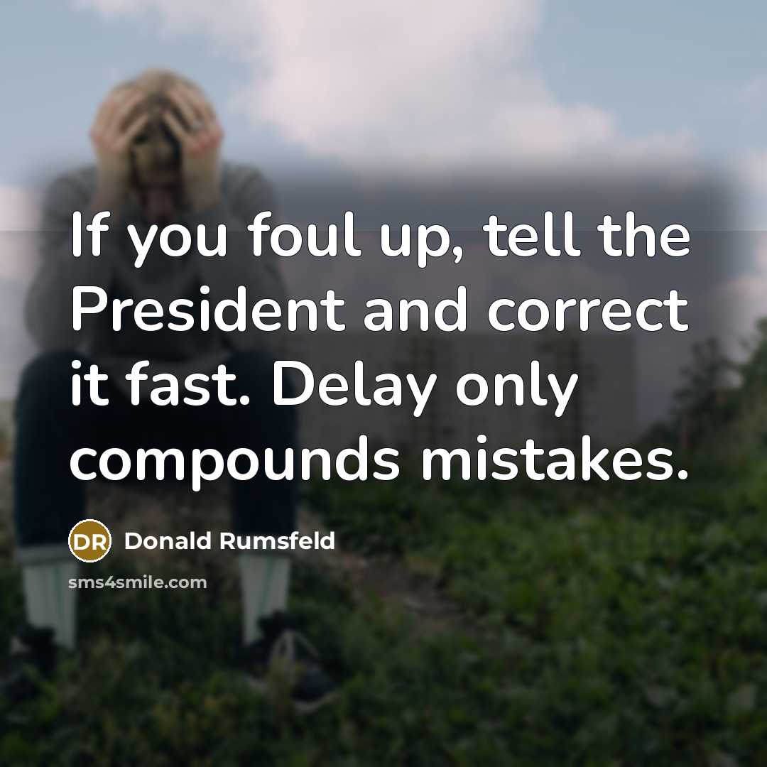 “If you foul up, tell the President and correct it…” quote by Donald Rumsfeld